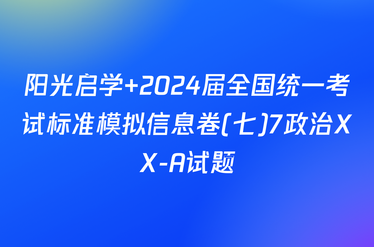 阳光启学 2024届全国统一考试标准模拟信息卷(七)7政治XX-A试题