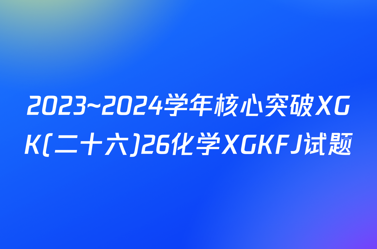 2023~2024学年核心突破XGK(二十六)26化学XGKFJ试题