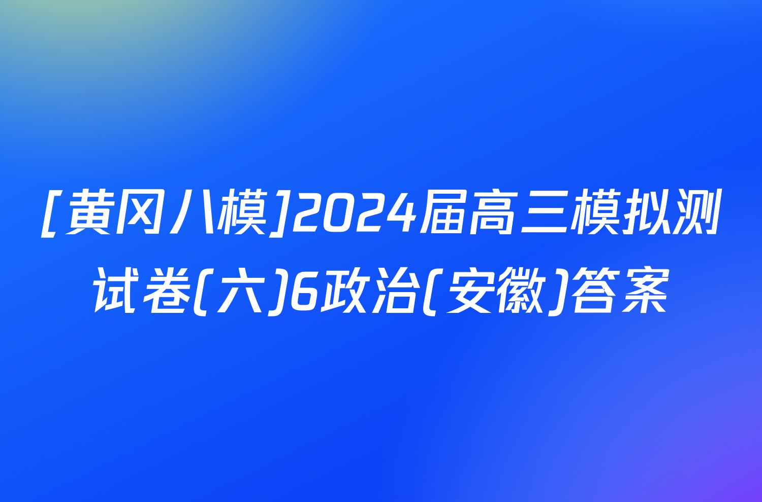 [黄冈八模]2024届高三模拟测试卷(六)6政治(安徽)答案