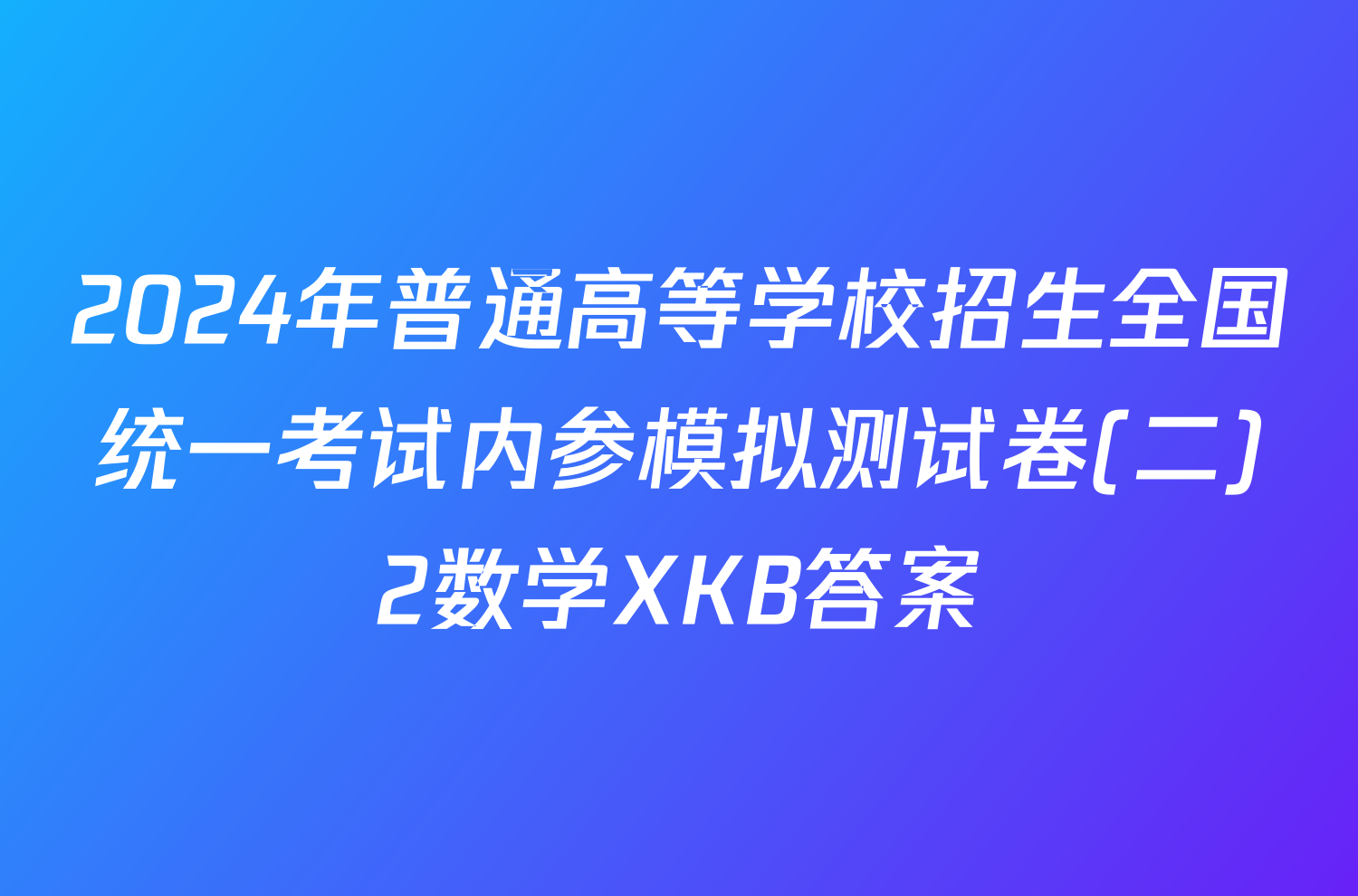 2024年普通高等学校招生全国统一考试内参模拟测试卷(二)2数学XKB答案