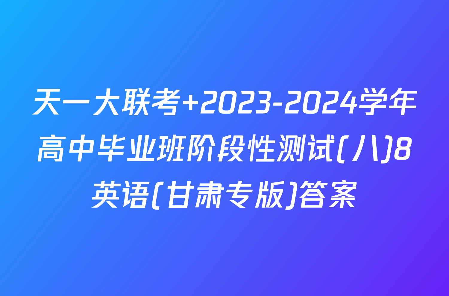 天一大联考 2023-2024学年高中毕业班阶段性测试(八)8英语(甘肃专版)答案