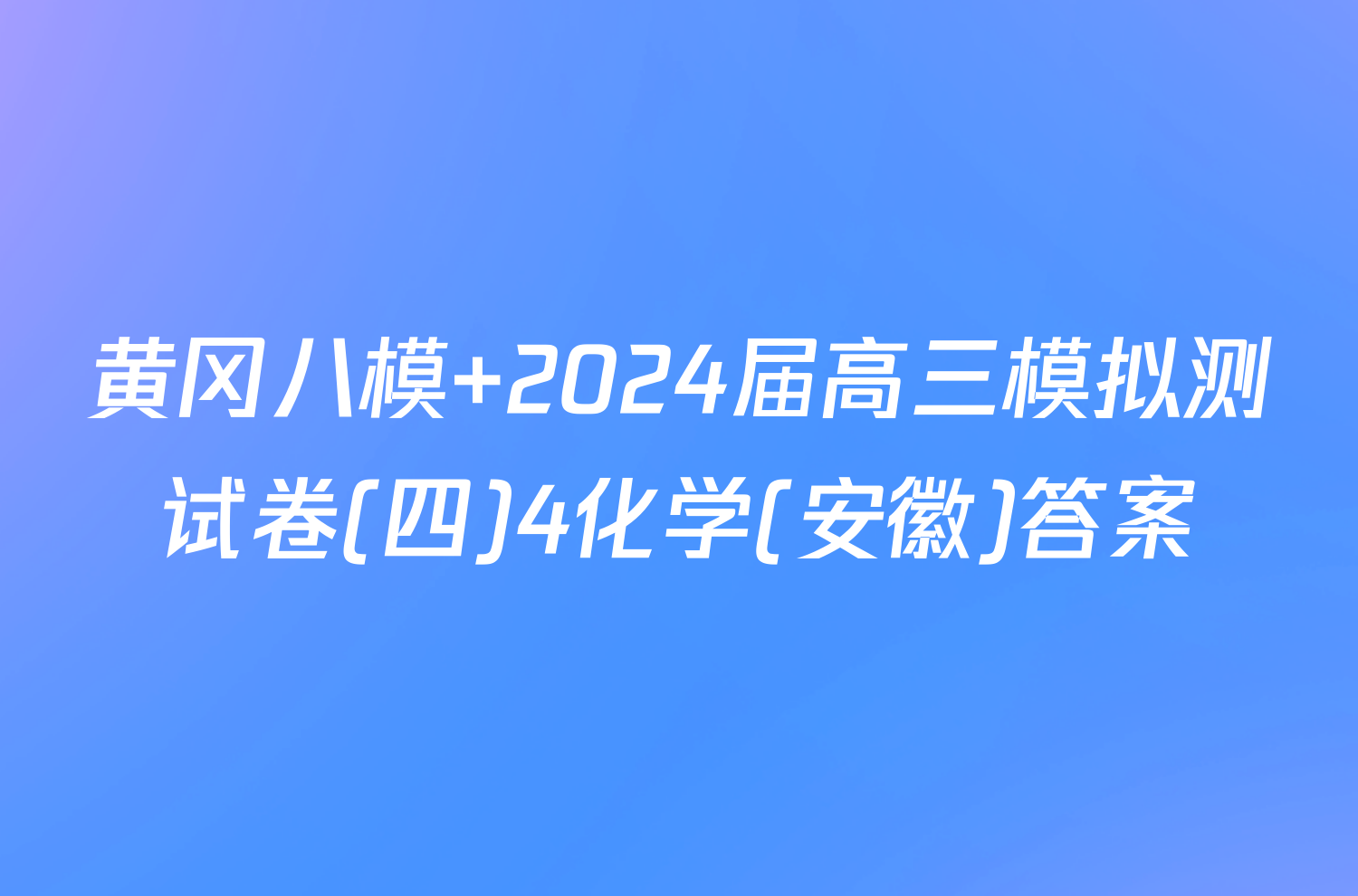 黄冈八模 2024届高三模拟测试卷(四)4化学(安徽)答案