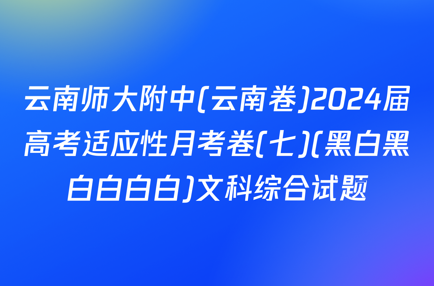 云南师大附中(云南卷)2024届高考适应性月考卷(七)(黑白黑白白白白)文科综合试题