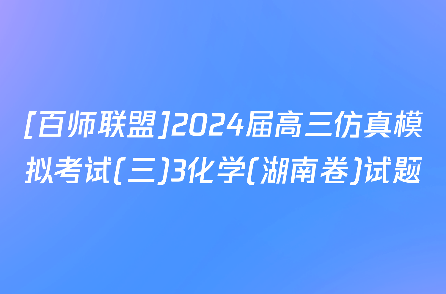 [百师联盟]2024届高三仿真模拟考试(三)3化学(湖南卷)试题