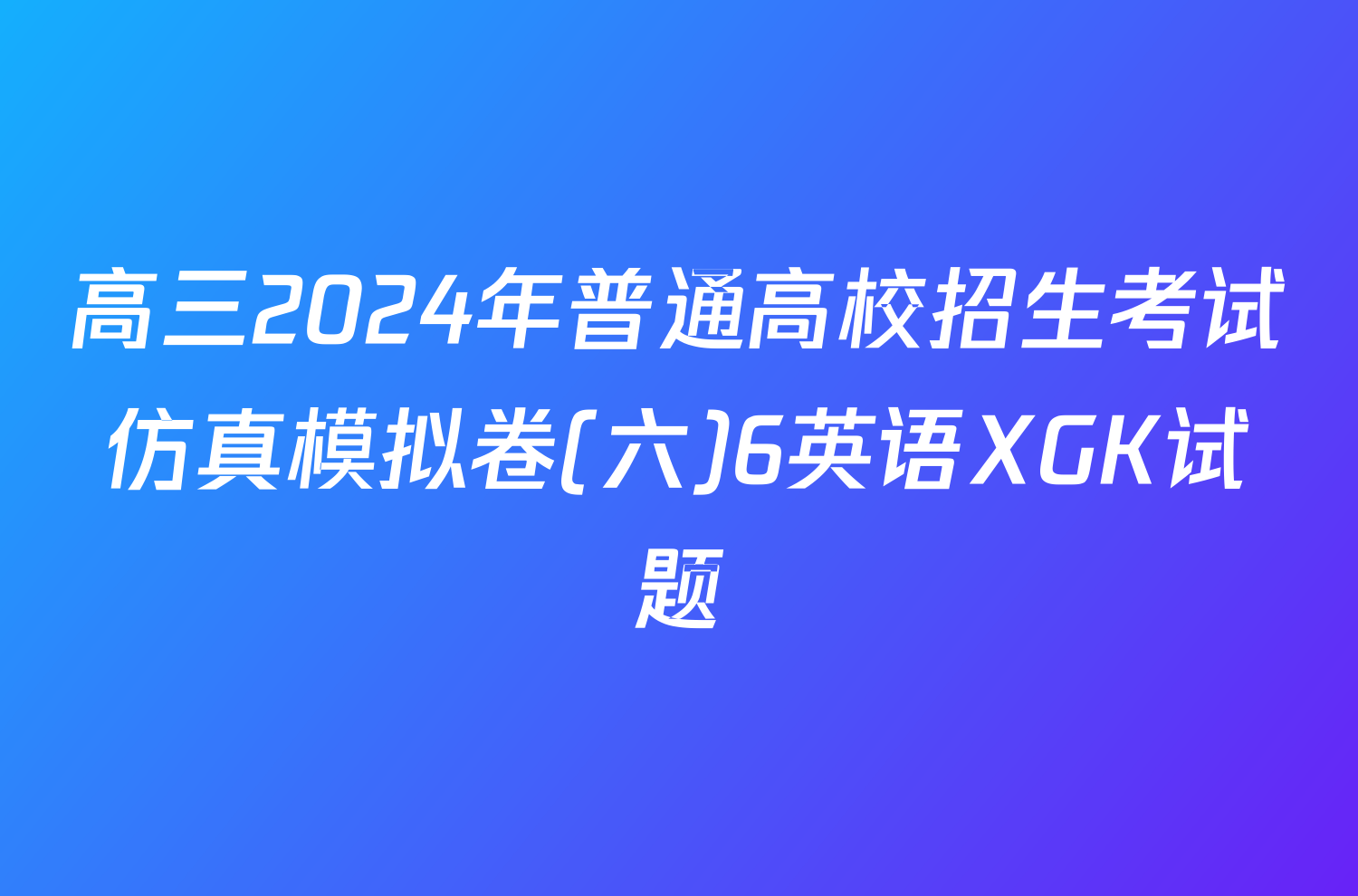 高三2024年普通高校招生考试仿真模拟卷(六)6英语XGK试题