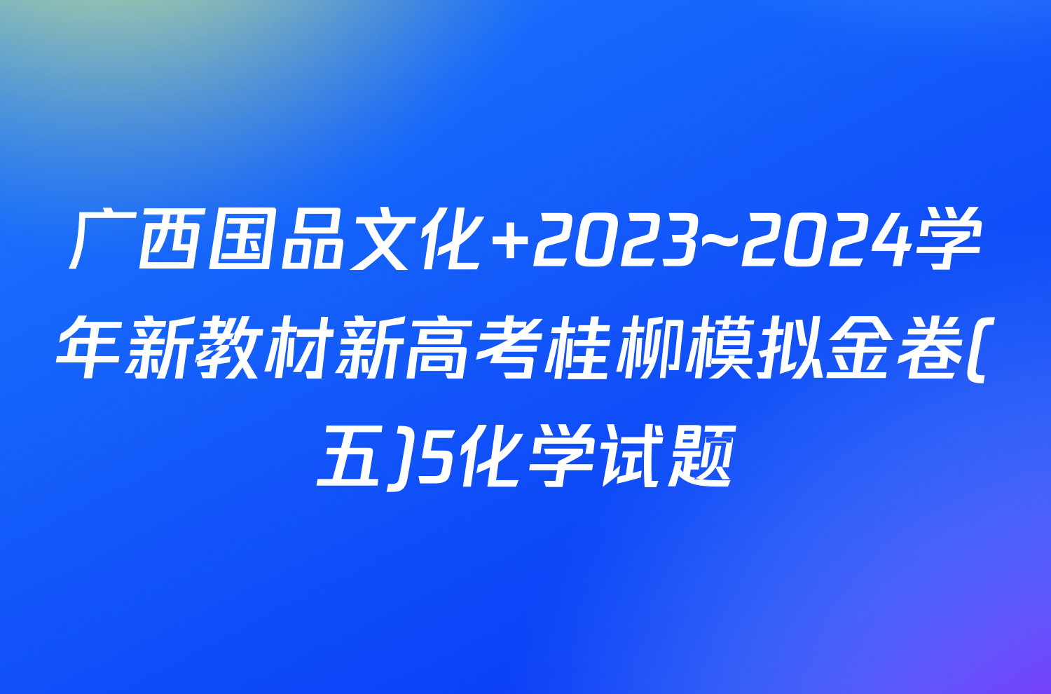 广西国品文化 2023~2024学年新教材新高考桂柳模拟金卷(五)5化学试题