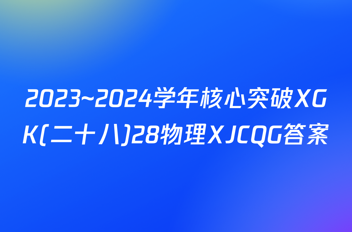 2023~2024学年核心突破XGK(二十八)28物理XJCQG答案