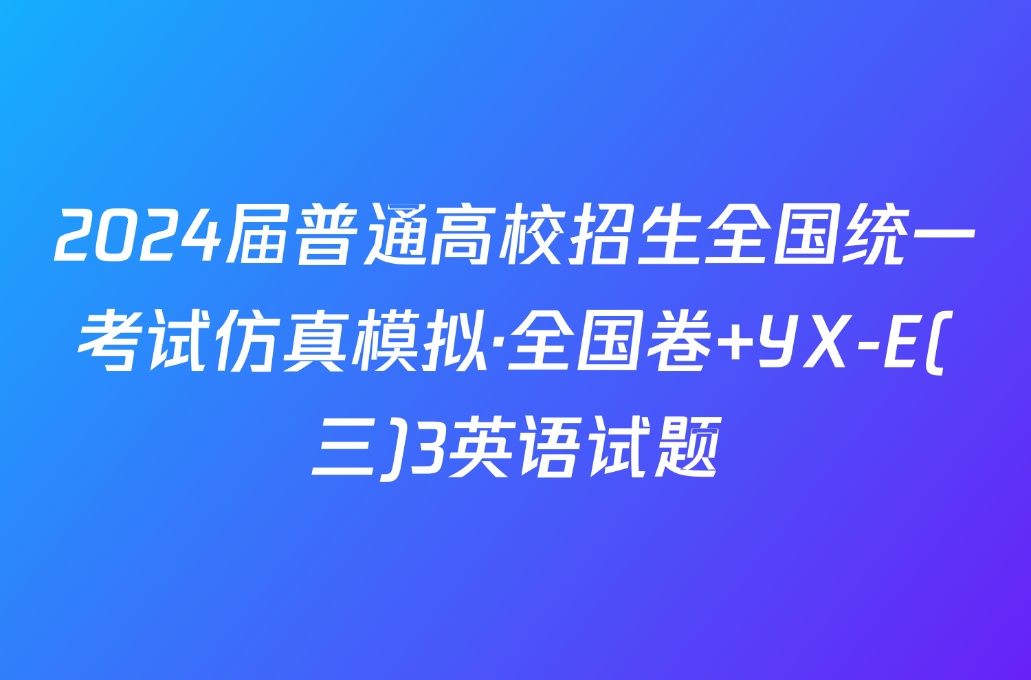 2024届普通高校招生全国统一考试仿真模拟·全国卷 YX-E(三)3英语试题