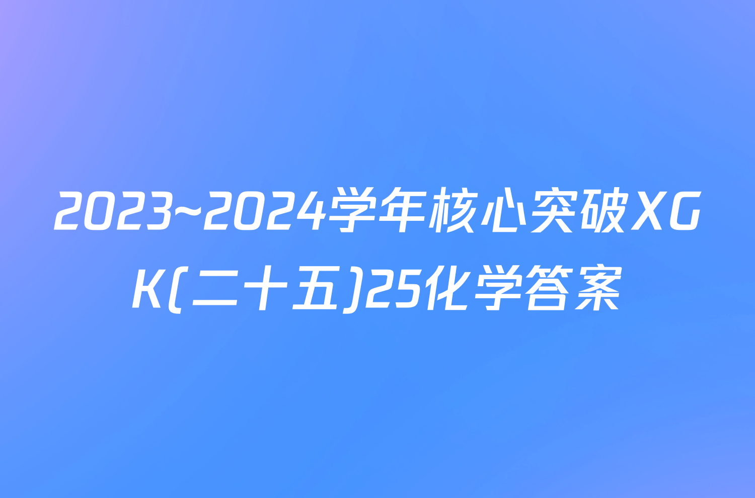 2023~2024学年核心突破XGK(二十五)25化学答案