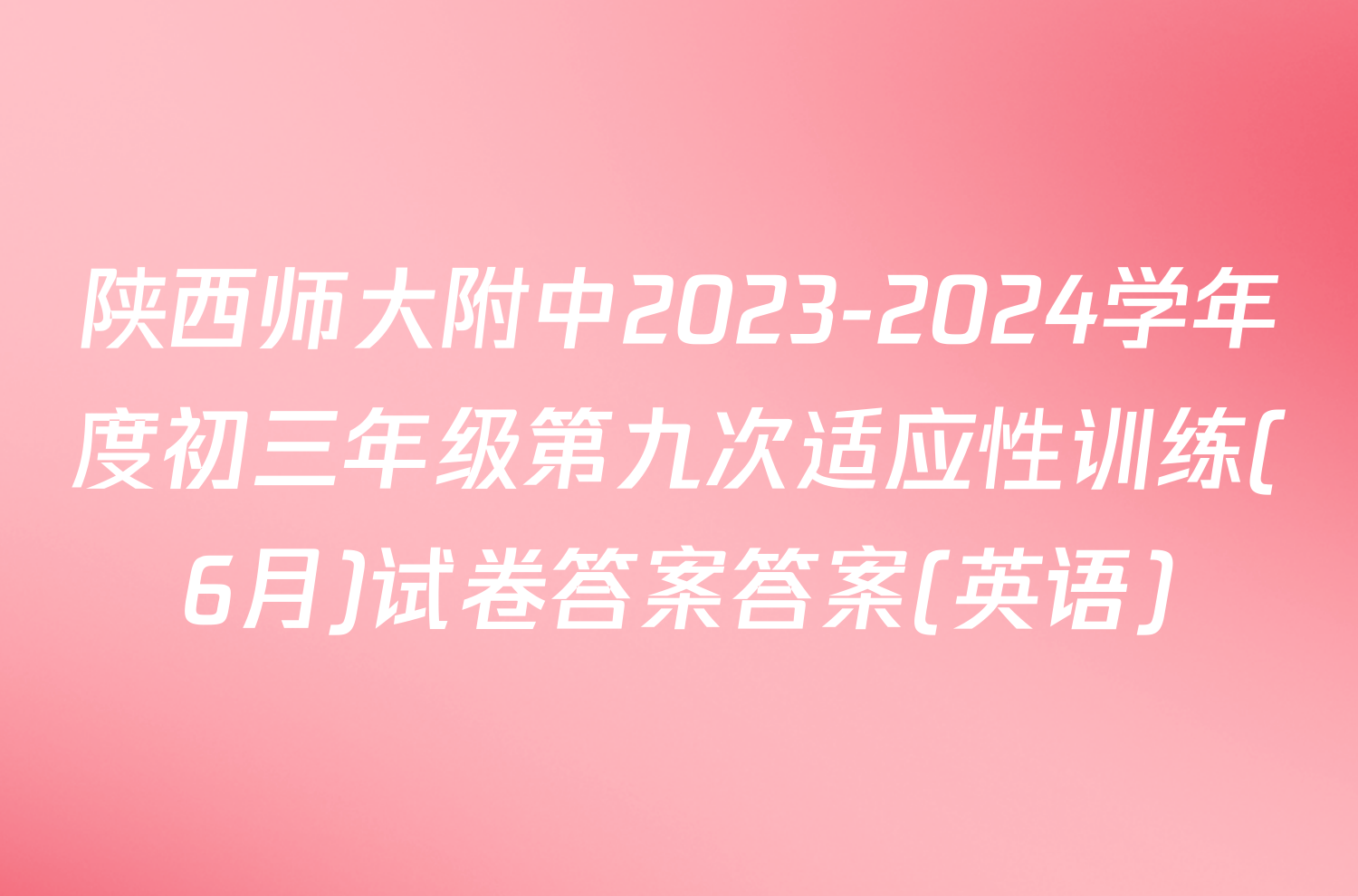 陕西师大附中2023-2024学年度初三年级第九次适应性训练(6月)试卷答案答案(英语)