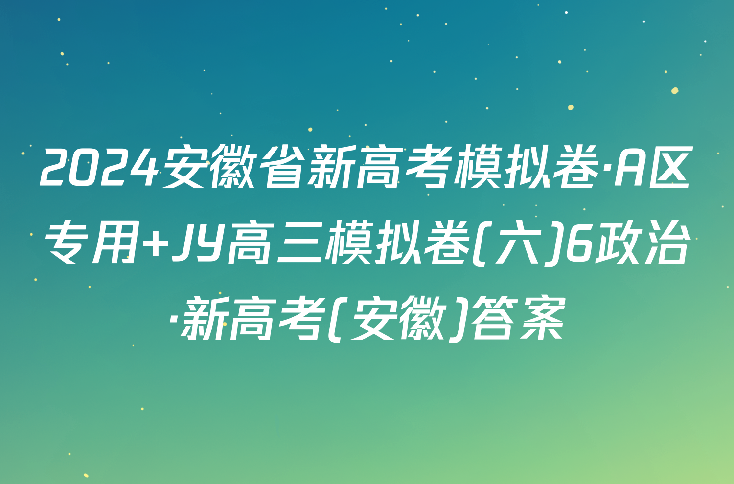 2024安徽省新高考模拟卷·A区专用 JY高三模拟卷(六)6政治·新高考(安徽)答案