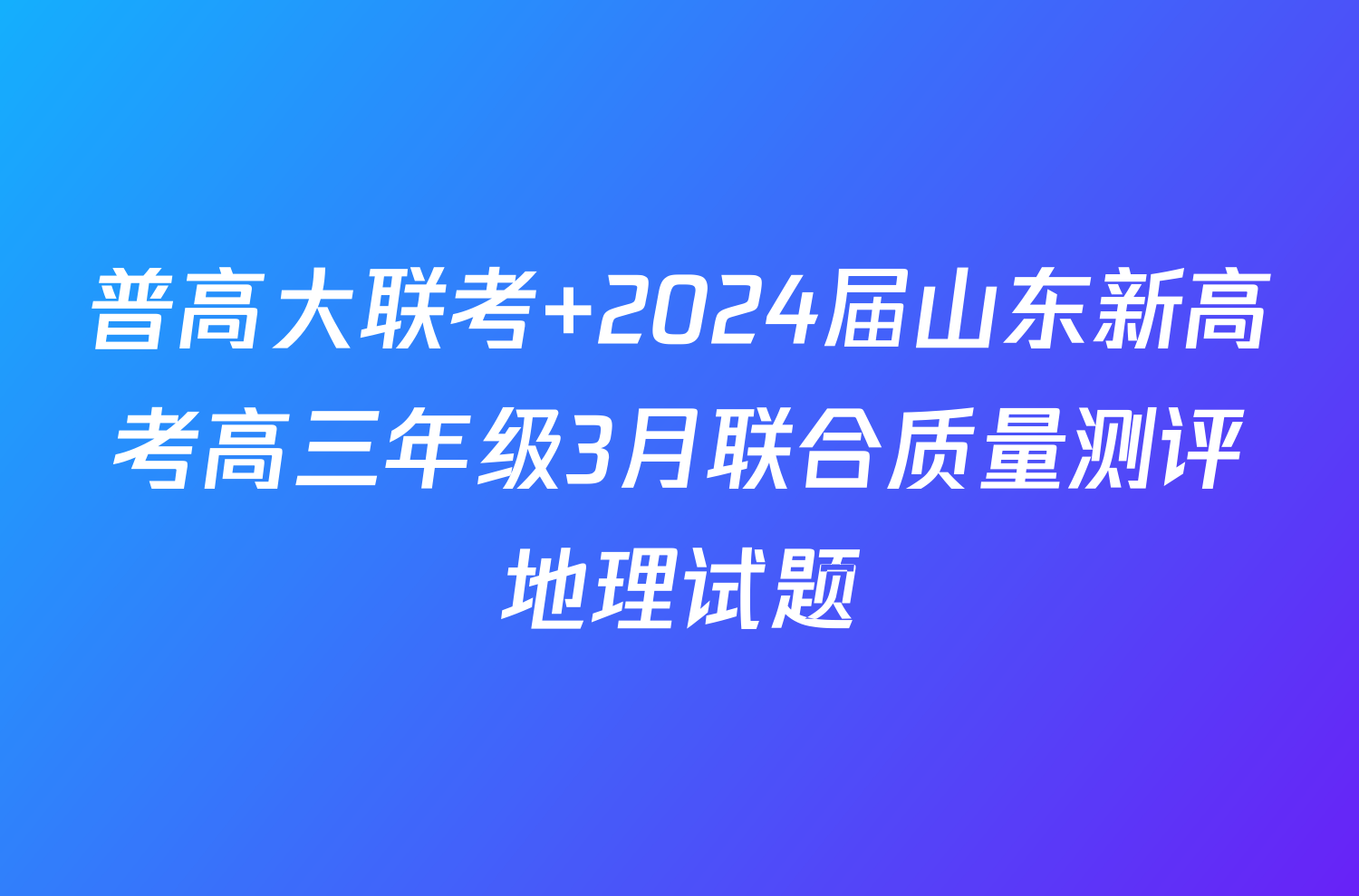 普高大联考 2024届山东新高考高三年级3月联合质量测评地理试题