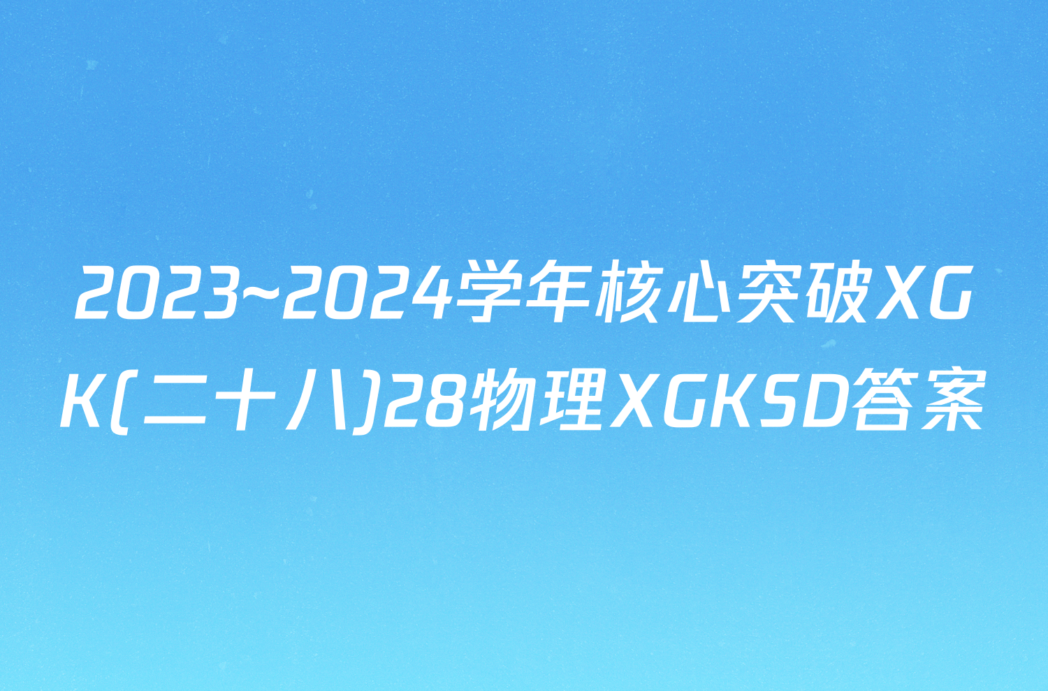 2023~2024学年核心突破XGK(二十八)28物理XGKSD答案