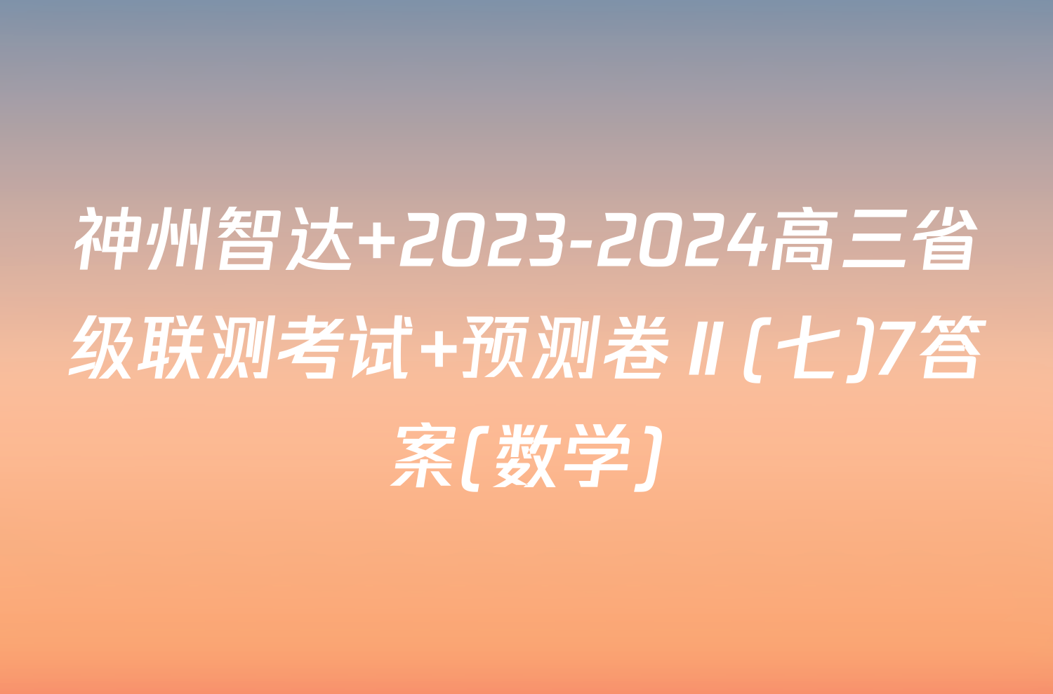 神州智达 2023-2024高三省级联测考试 预测卷Ⅱ(七)7答案(数学)
