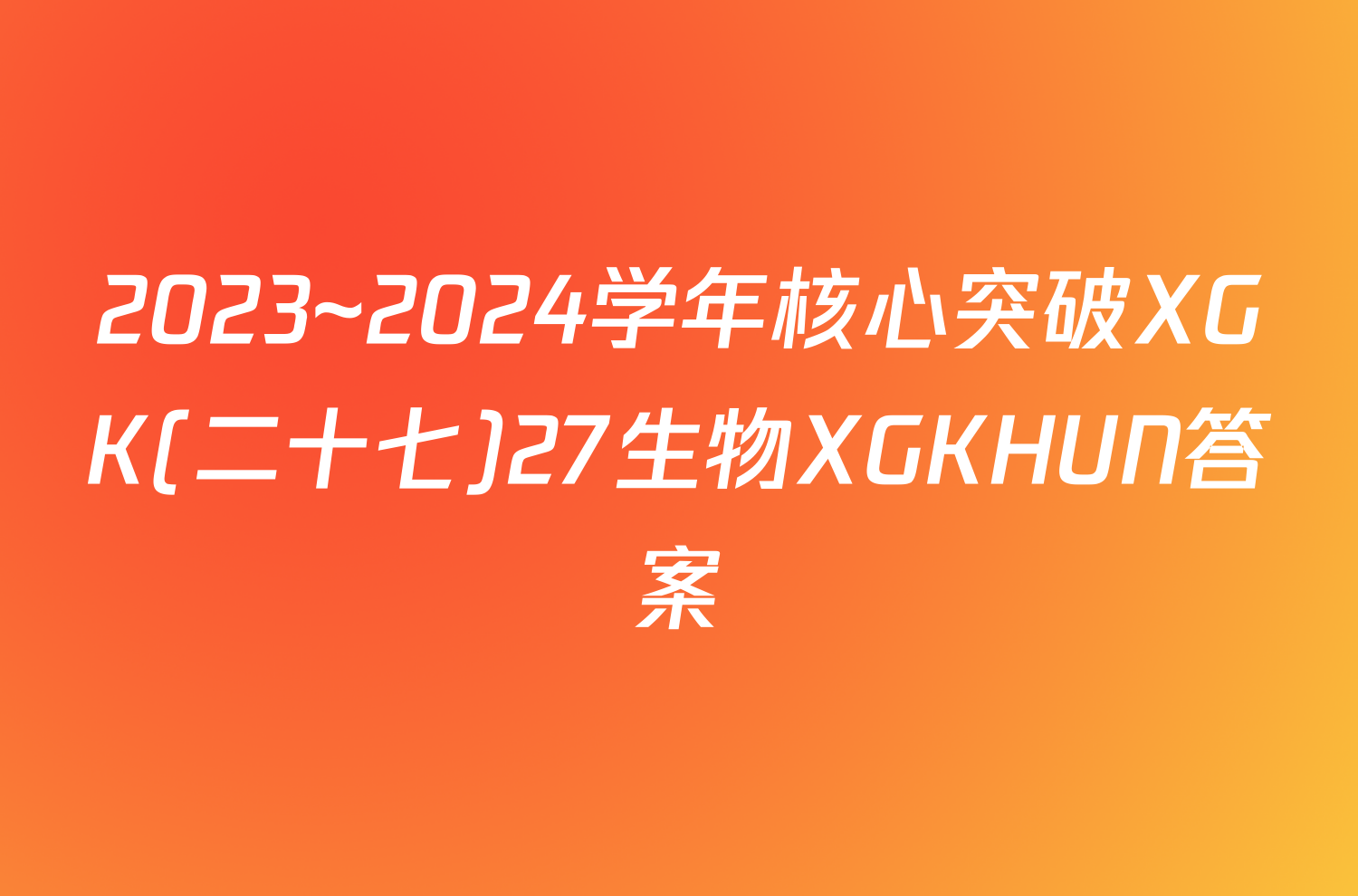 2023~2024学年核心突破XGK(二十七)27生物XGKHUN答案