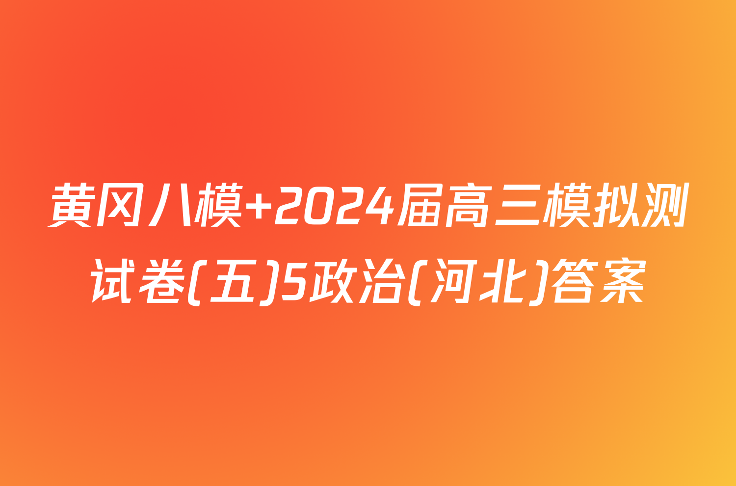 黄冈八模 2024届高三模拟测试卷(五)5政治(河北)答案