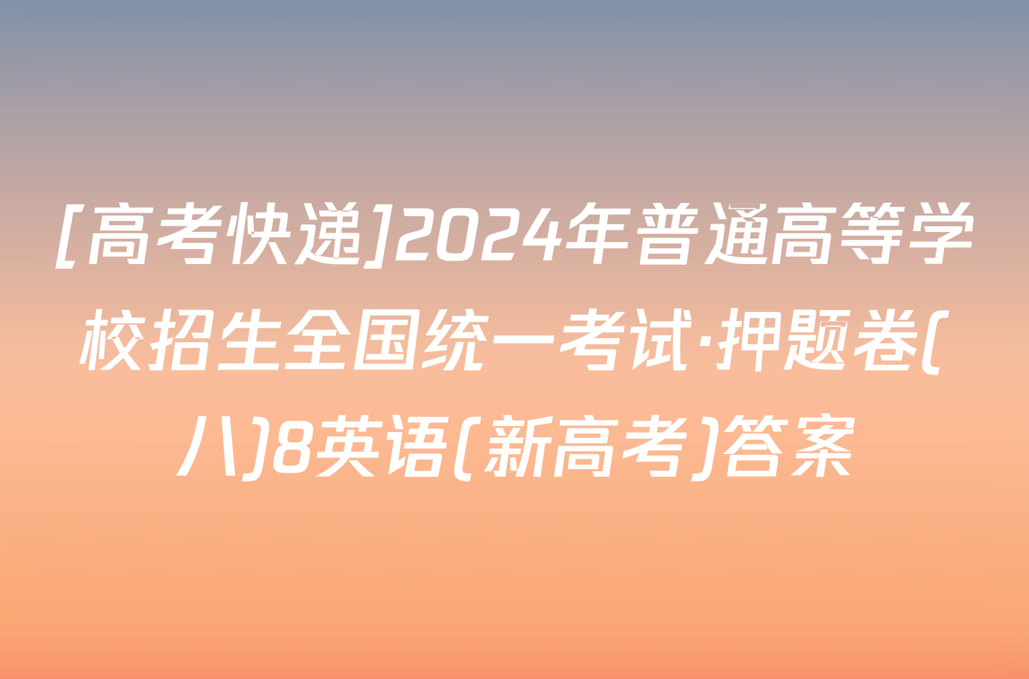 [高考快递]2024年普通高等学校招生全国统一考试·押题卷(八)8英语(新高考)答案