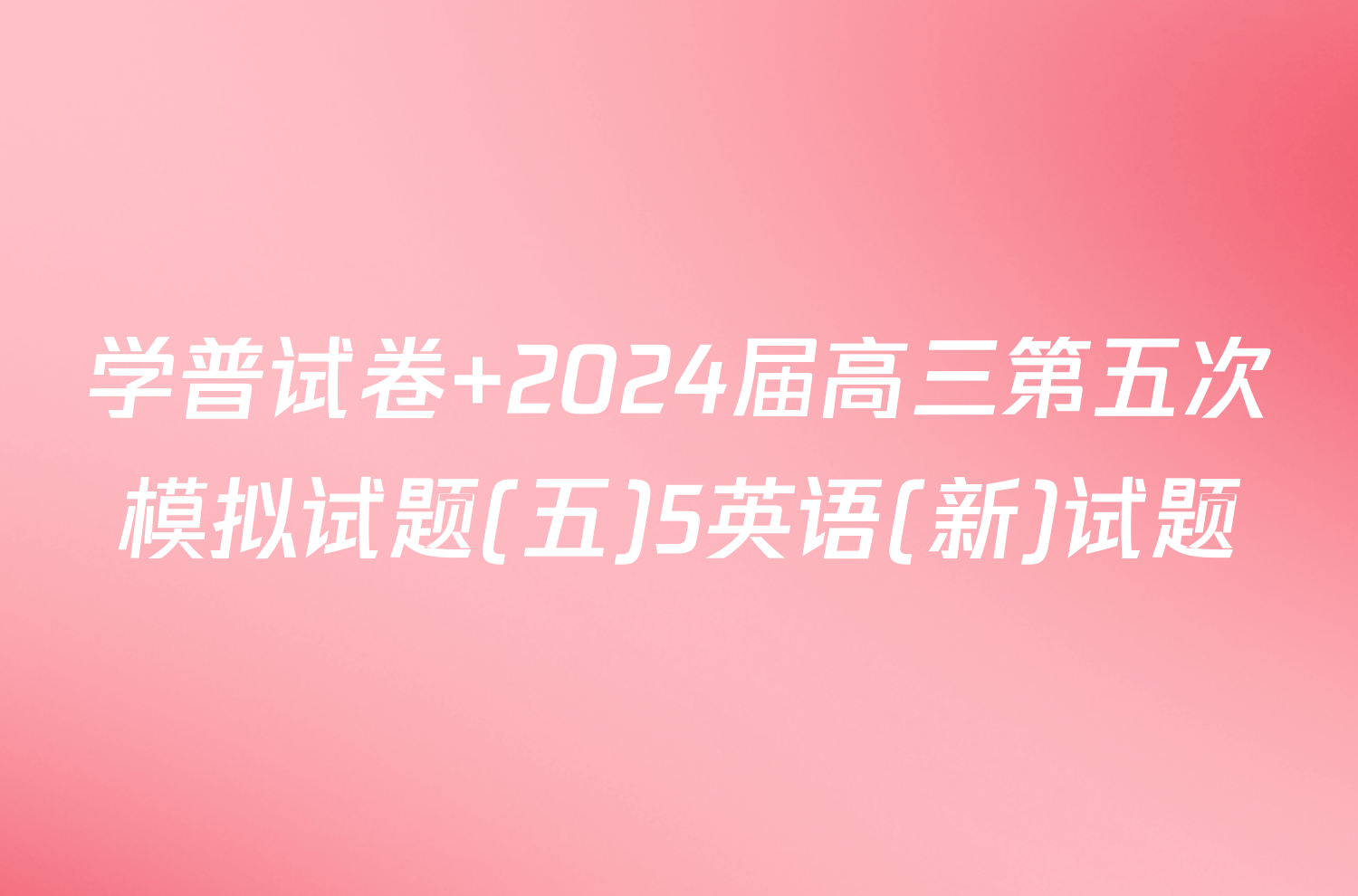 学普试卷 2024届高三第五次模拟试题(五)5英语(新)试题