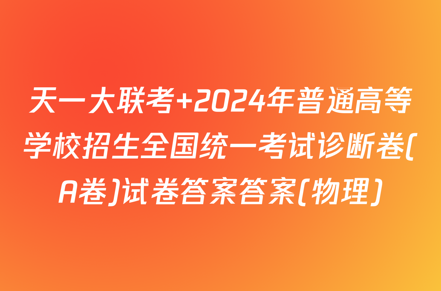 天一大联考 2024年普通高等学校招生全国统一考试诊断卷(A卷)试卷答案答案(物理)