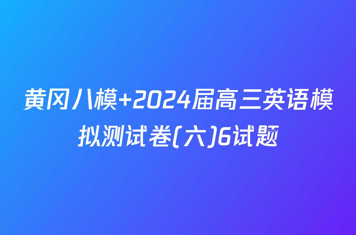 黄冈八模 2024届高三英语模拟测试卷(六)6试题