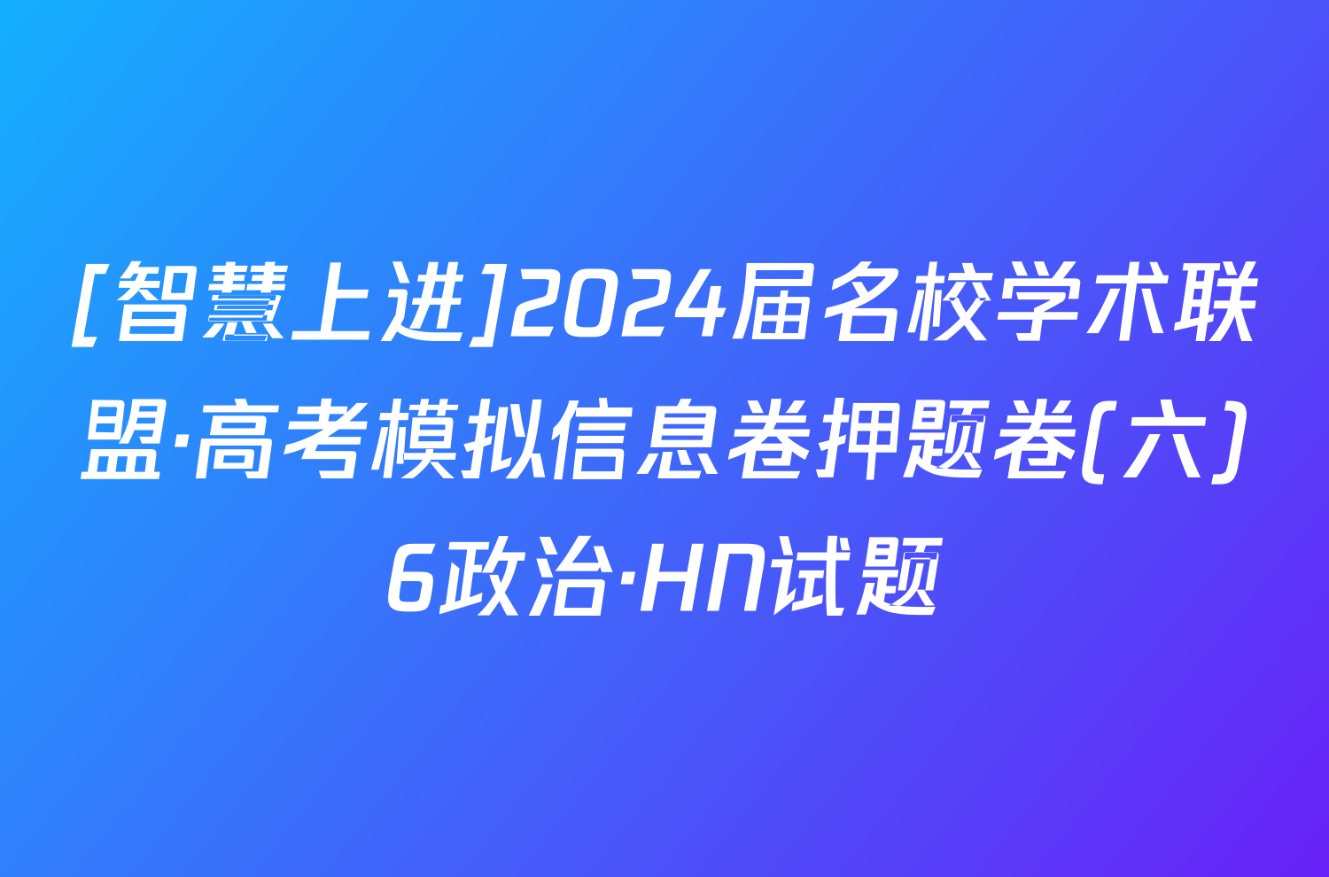 [智慧上进]2024届名校学术联盟·高考模拟信息卷押题卷(六)6政治·HN试题