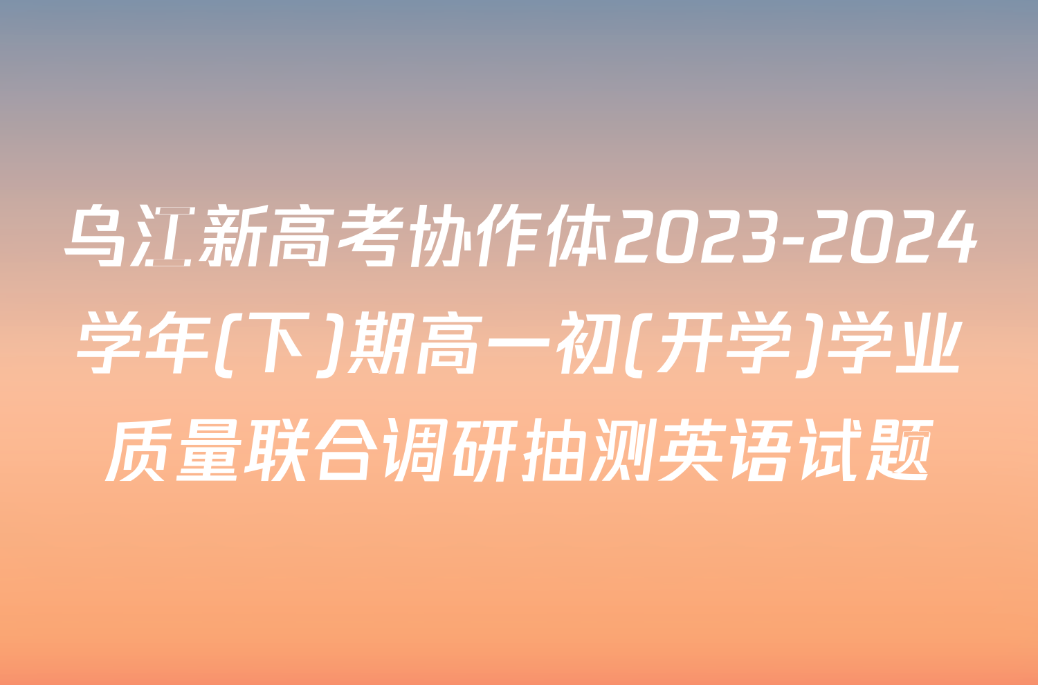 乌江新高考协作体2023-2024学年(下)期高一初(开学)学业质量联合调研抽测英语试题