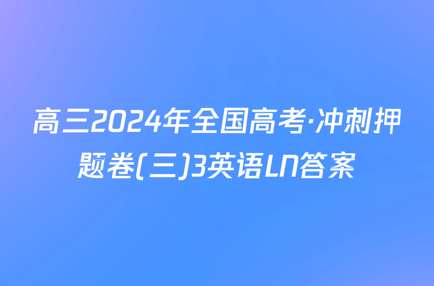 高三2024年全国高考·冲刺押题卷(三)3英语LN答案