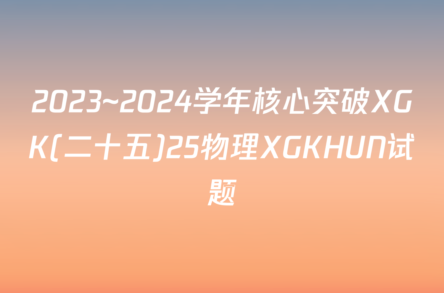 2023~2024学年核心突破XGK(二十五)25物理XGKHUN试题