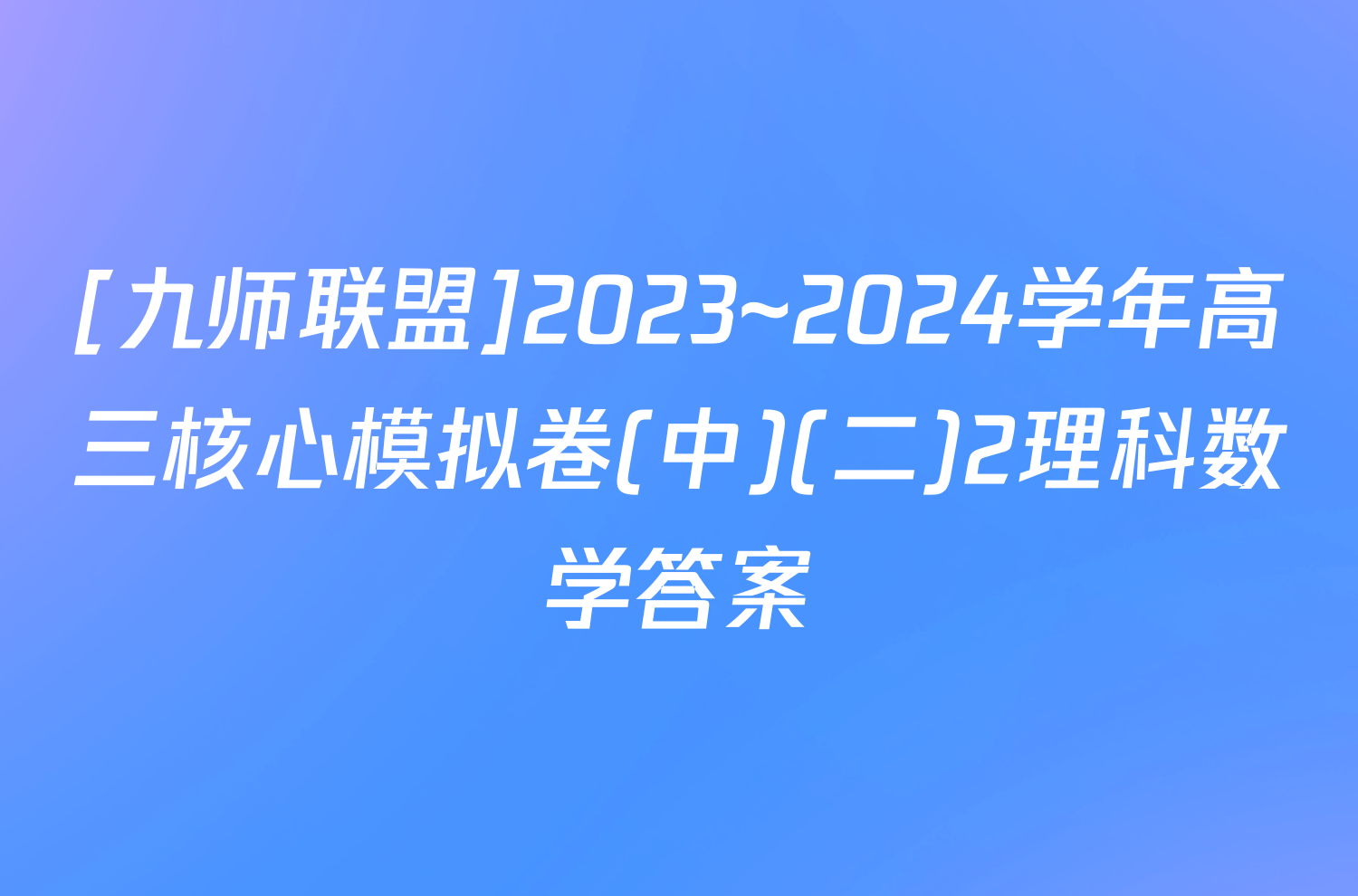 [九师联盟]2023~2024学年高三核心模拟卷(中)(二)2理科数学答案