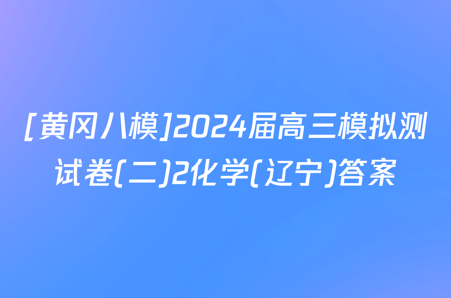 [黄冈八模]2024届高三模拟测试卷(二)2化学(辽宁)答案