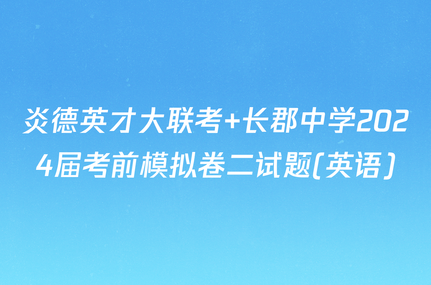 炎德英才大联考 长郡中学2024届考前模拟卷二试题(英语)