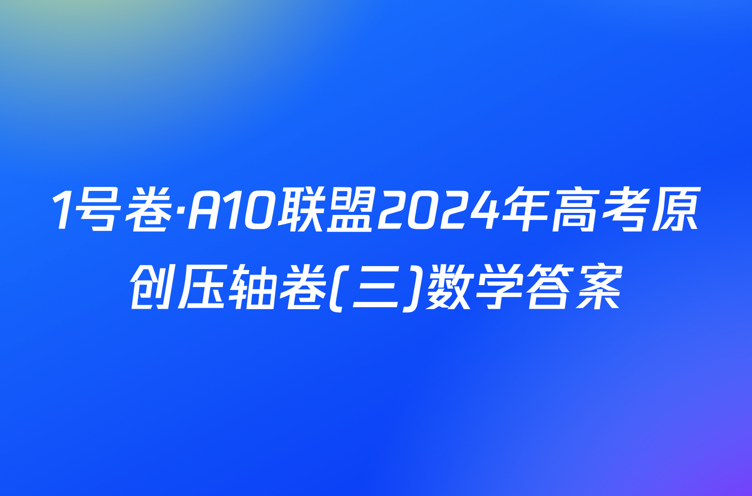 1号卷·A10联盟2024年高考原创压轴卷(三)数学答案