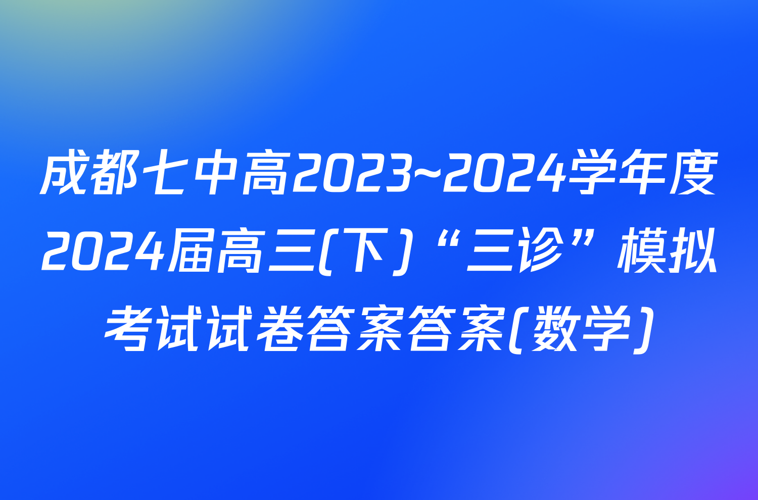 成都七中高2023~2024学年度2024届高三(下)“三诊”模拟考试试卷答案答案(数学)