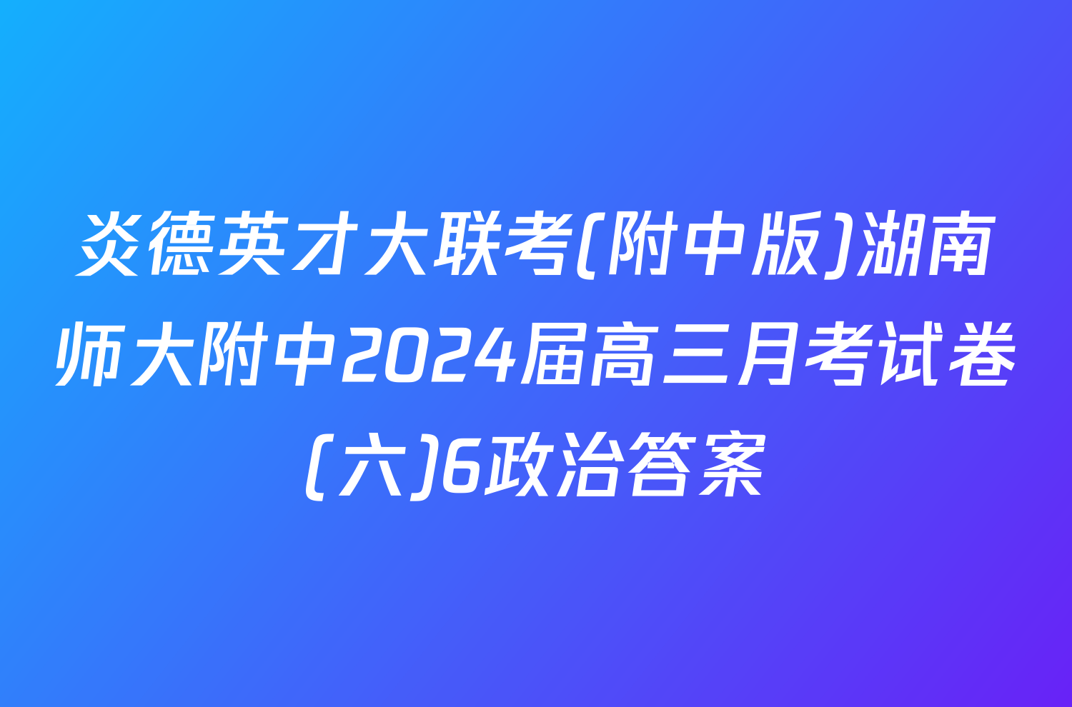 炎德英才大联考(附中版)湖南师大附中2024届高三月考试卷(六)6政治答案