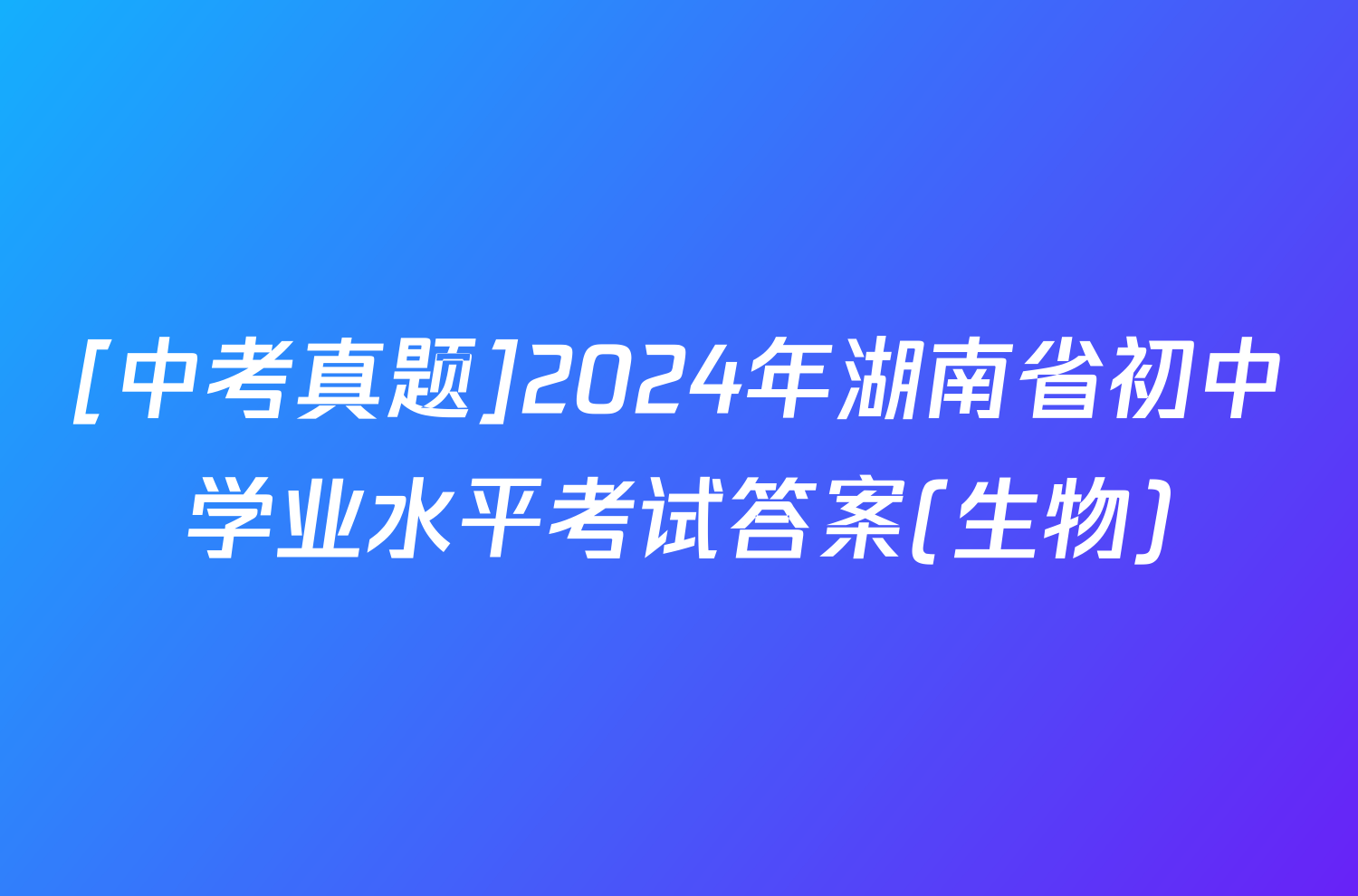 [中考真题]2024年湖南省初中学业水平考试答案(生物)