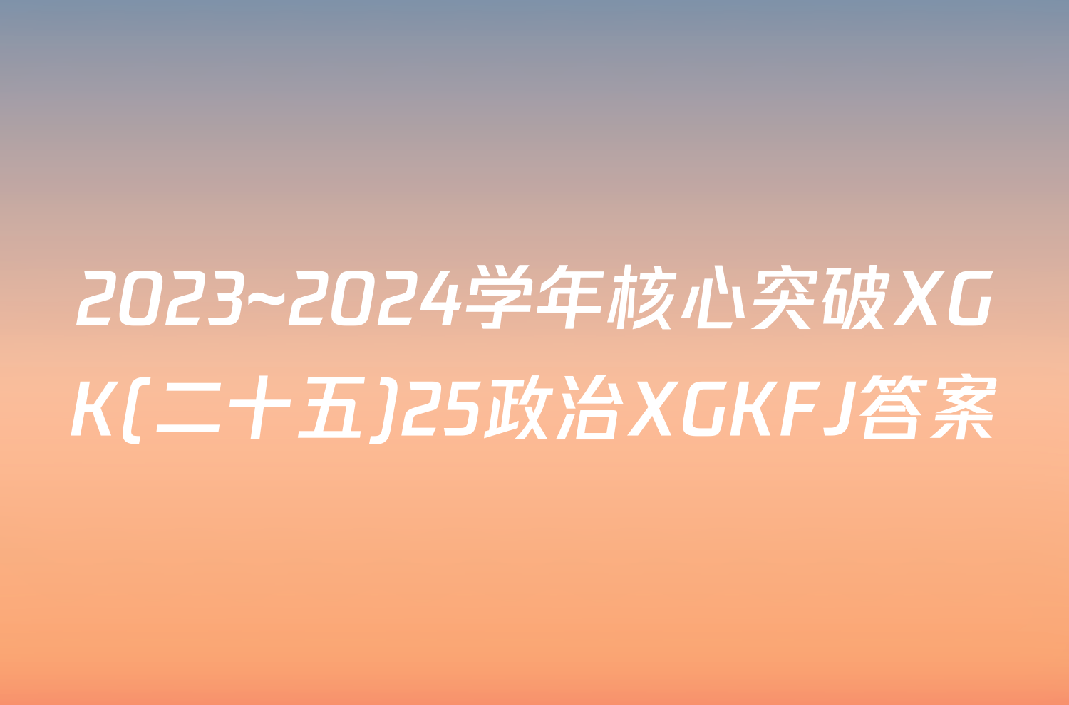 2023~2024学年核心突破XGK(二十五)25政治XGKFJ答案