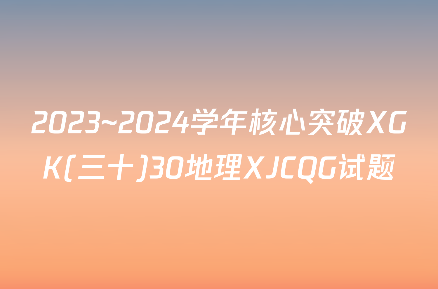 2023~2024学年核心突破XGK(三十)30地理XJCQG试题