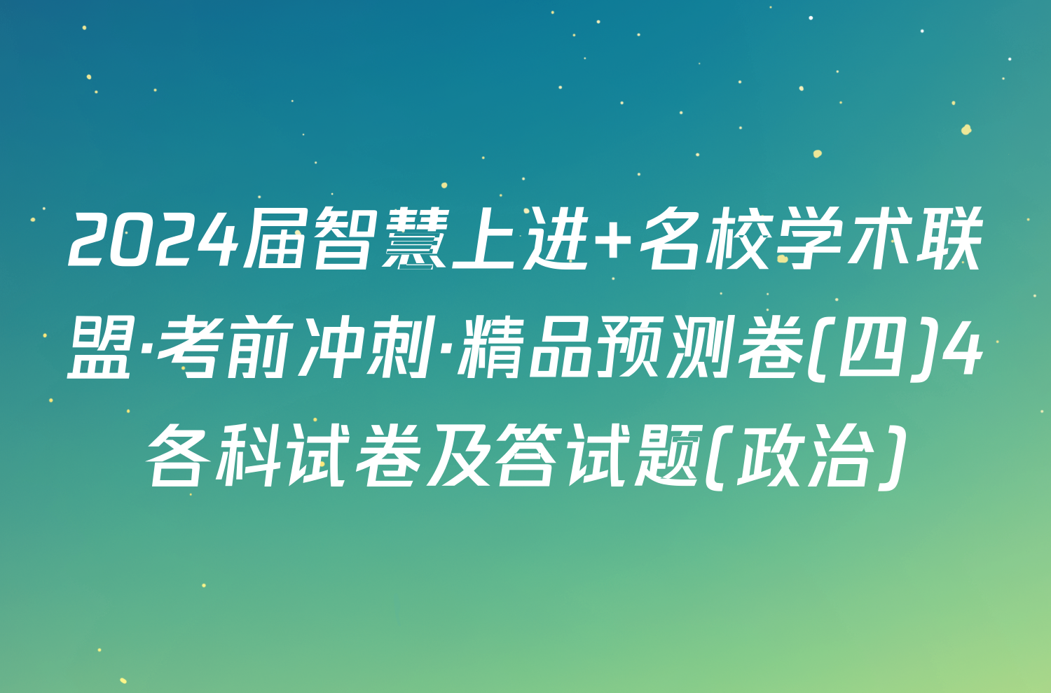 2024届智慧上进 名校学术联盟·考前冲刺·精品预测卷(四)4各科试卷及答试题(政治)