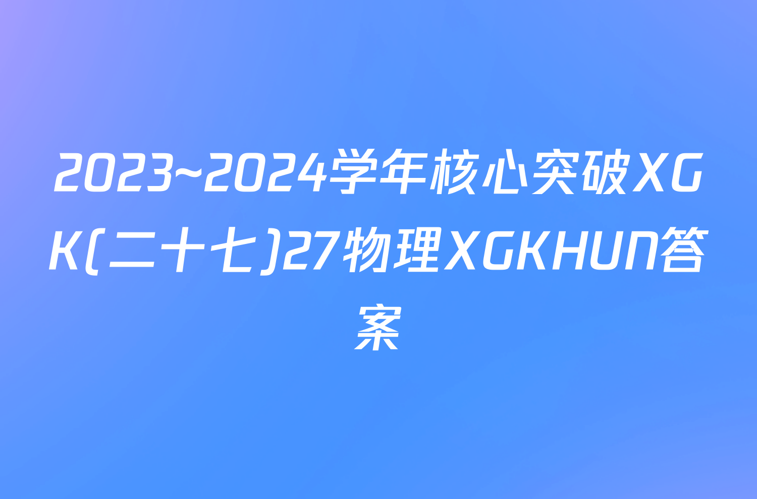 2023~2024学年核心突破XGK(二十七)27物理XGKHUN答案