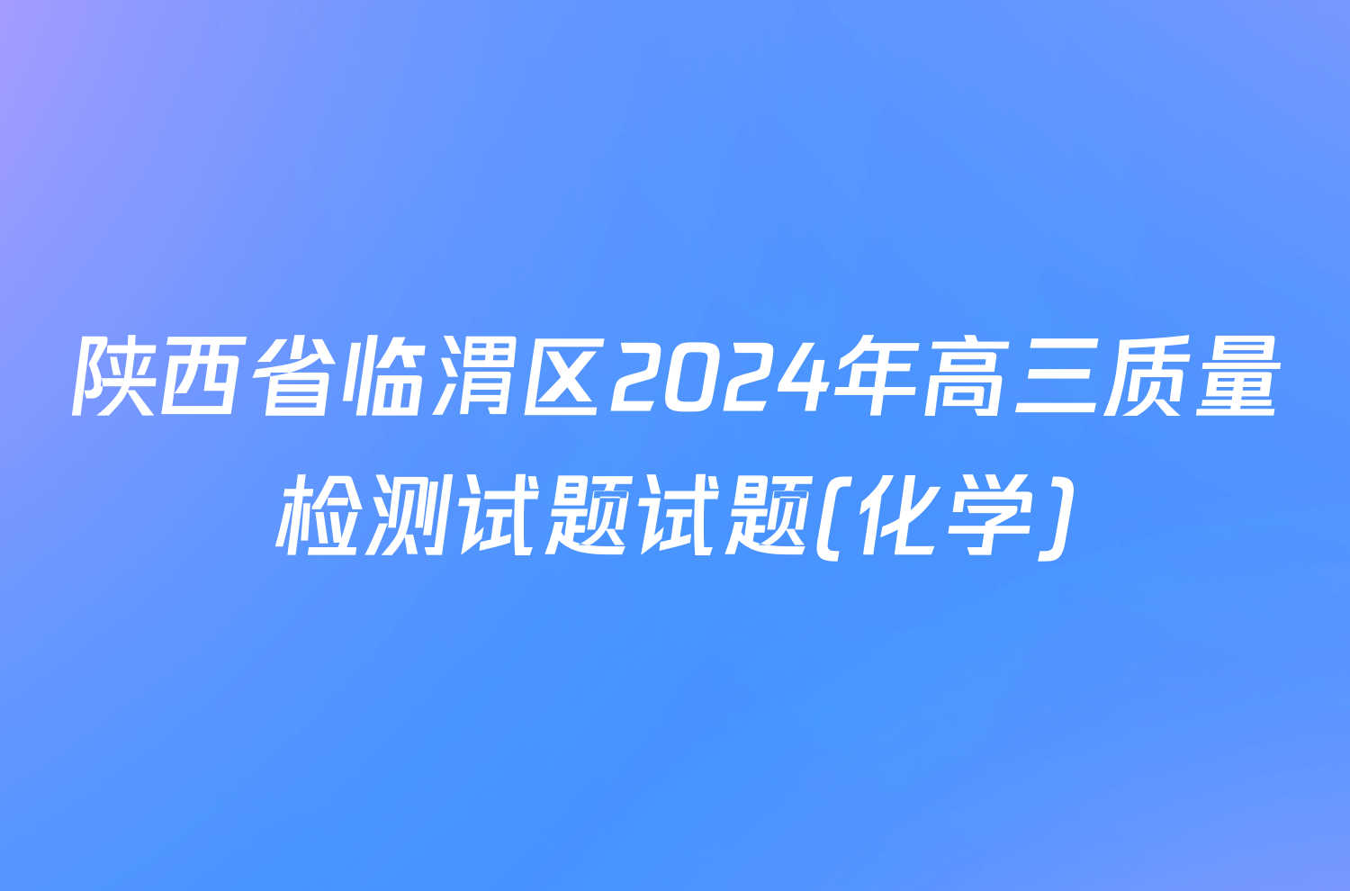 陕西省临渭区2024年高三质量检测试题试题(化学)