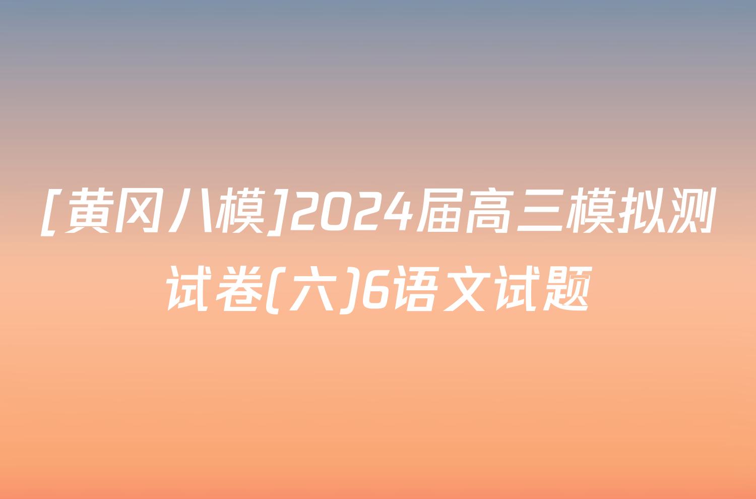 [黄冈八模]2024届高三模拟测试卷(六)6语文试题