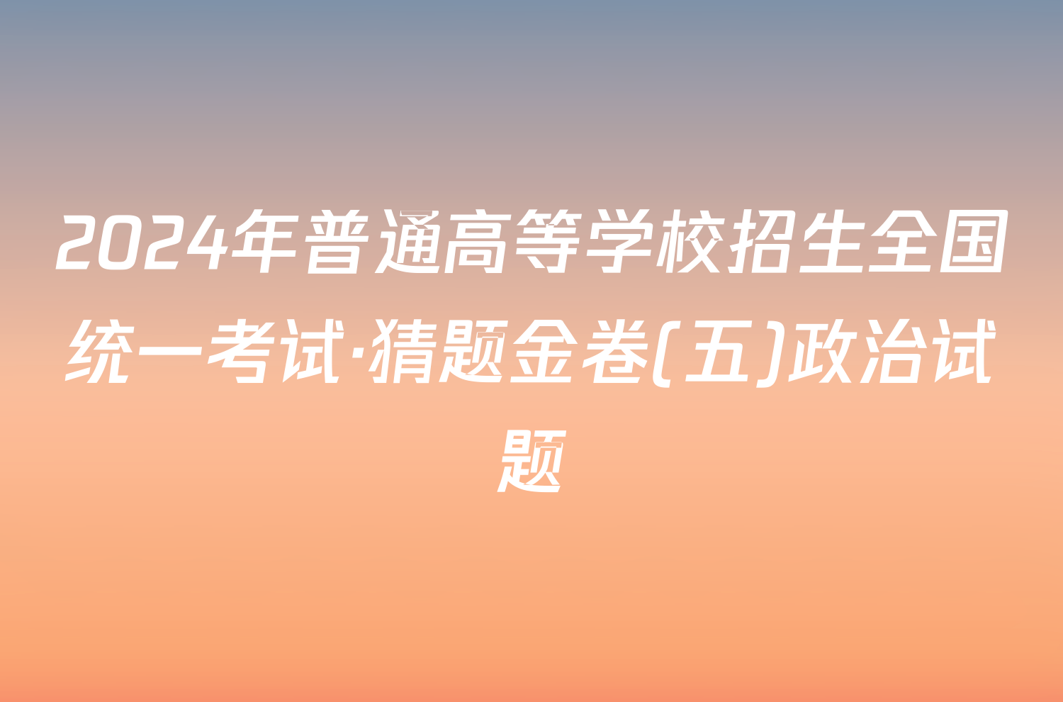 2024年普通高等学校招生全国统一考试·猜题金卷(五)政治试题