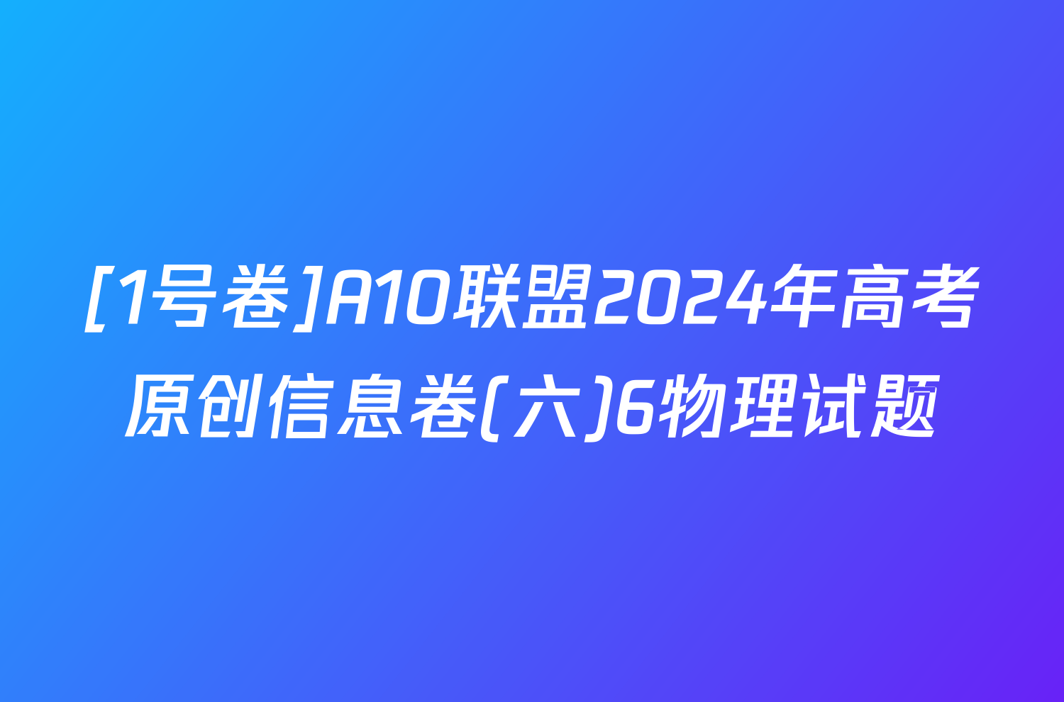 [1号卷]A10联盟2024年高考原创信息卷(六)6物理试题