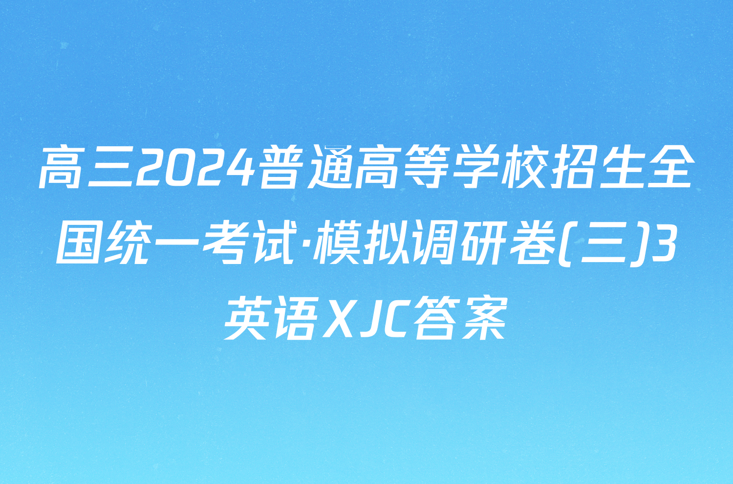 高三2024普通高等学校招生全国统一考试·模拟调研卷(三)3英语XJC答案