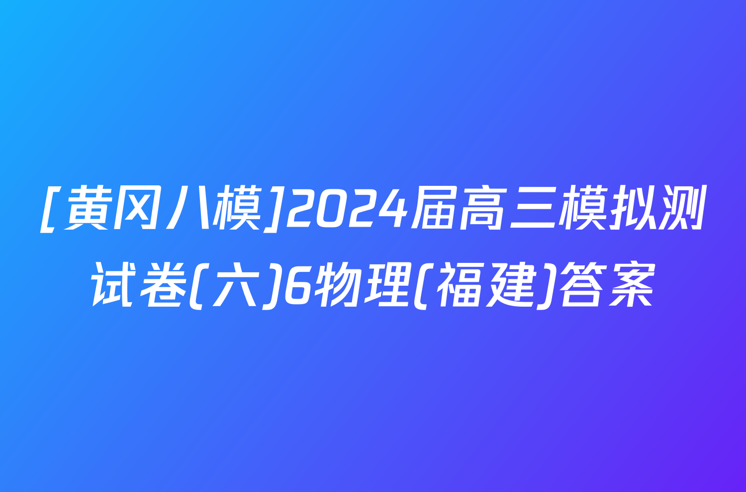 [黄冈八模]2024届高三模拟测试卷(六)6物理(福建)答案