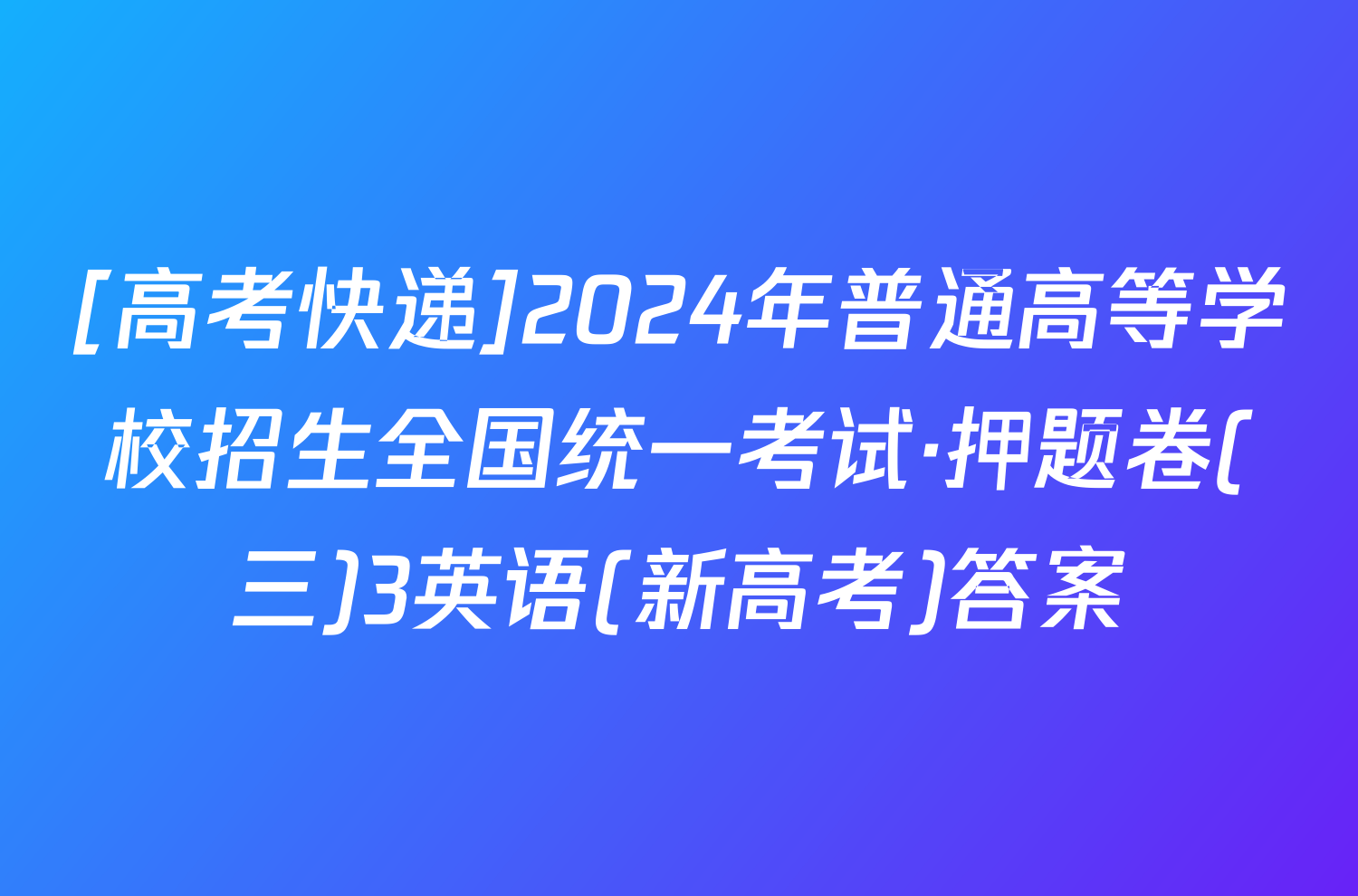 [高考快递]2024年普通高等学校招生全国统一考试·押题卷(三)3英语(新高考)答案