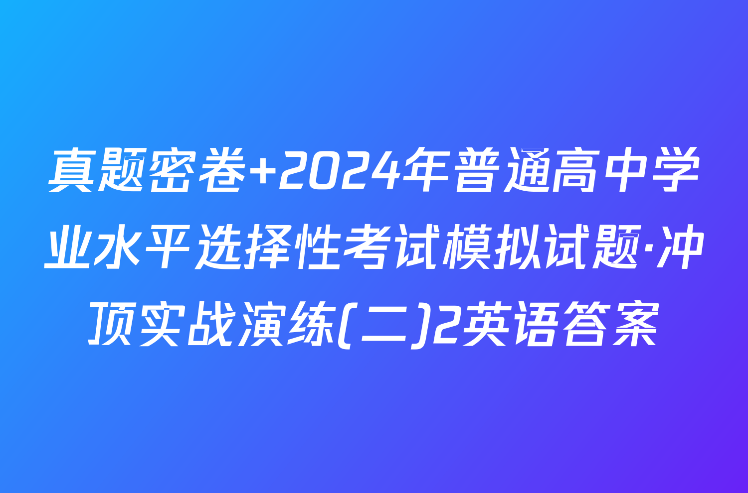 真题密卷 2024年普通高中学业水平选择性考试模拟试题·冲顶实战演练(二)2英语答案