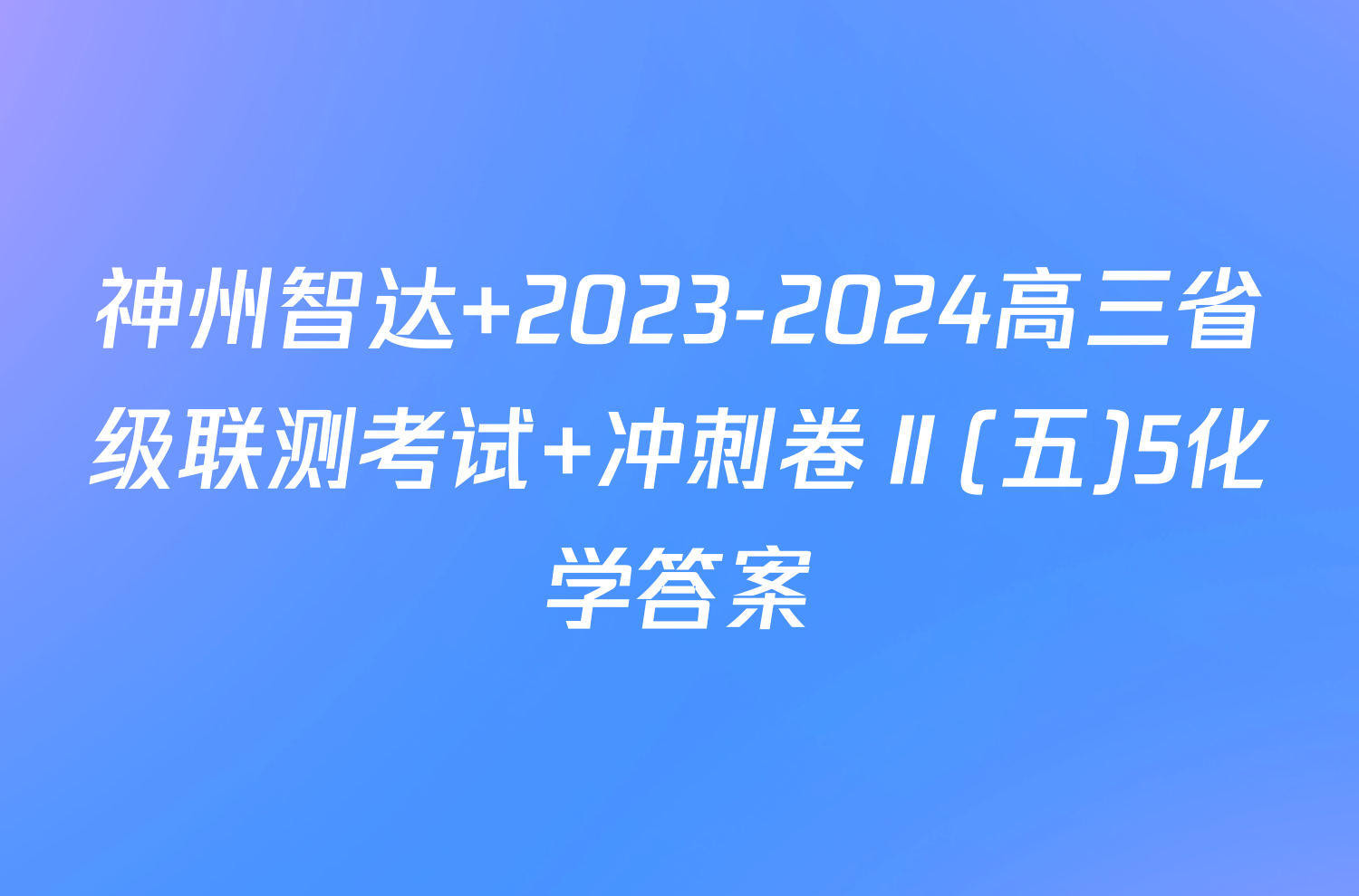 神州智达 2023-2024高三省级联测考试 冲刺卷Ⅱ(五)5化学答案