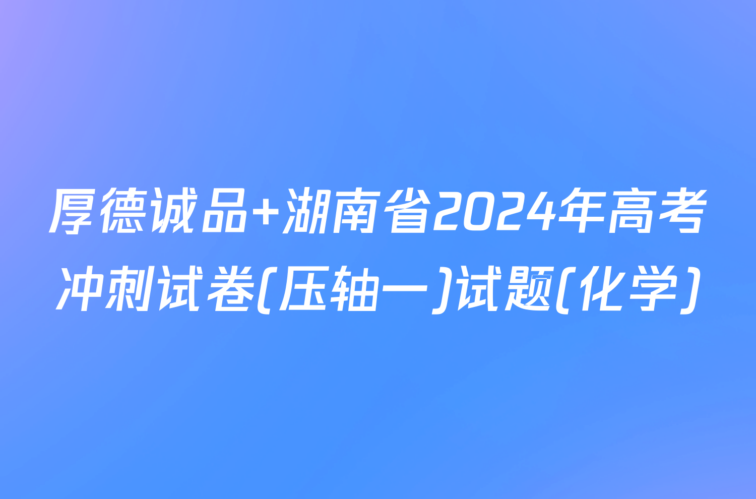 厚德诚品 湖南省2024年高考冲刺试卷(压轴一)试题(化学)