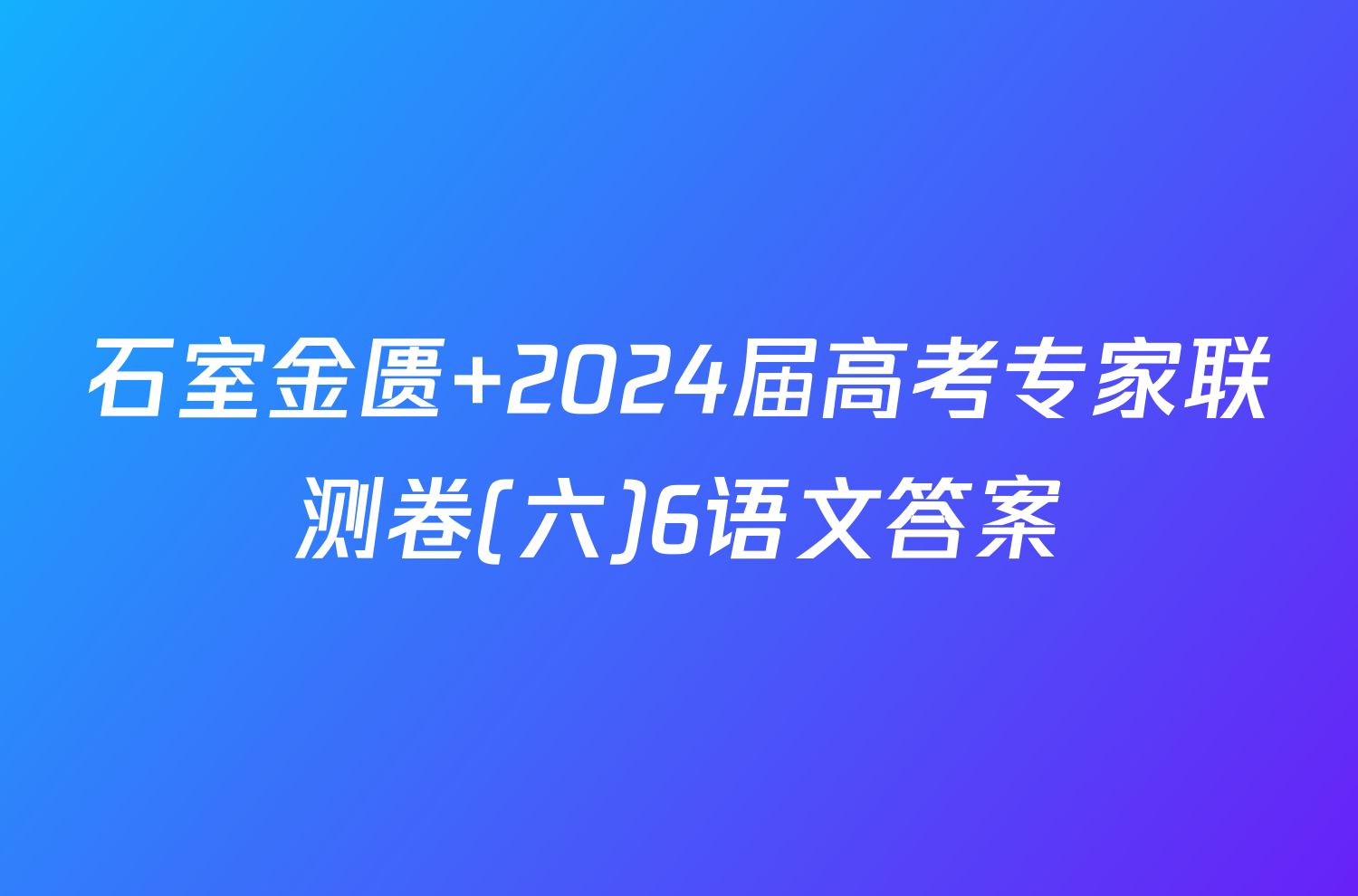 石室金匮 2024届高考专家联测卷(六)6语文答案